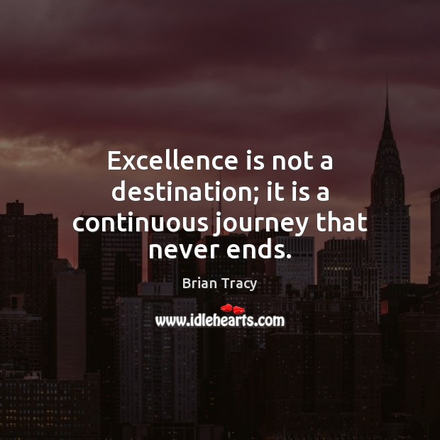 Excellence is not a destination; it is a continuous journey that never ends. Brian Tracy Picture Quote