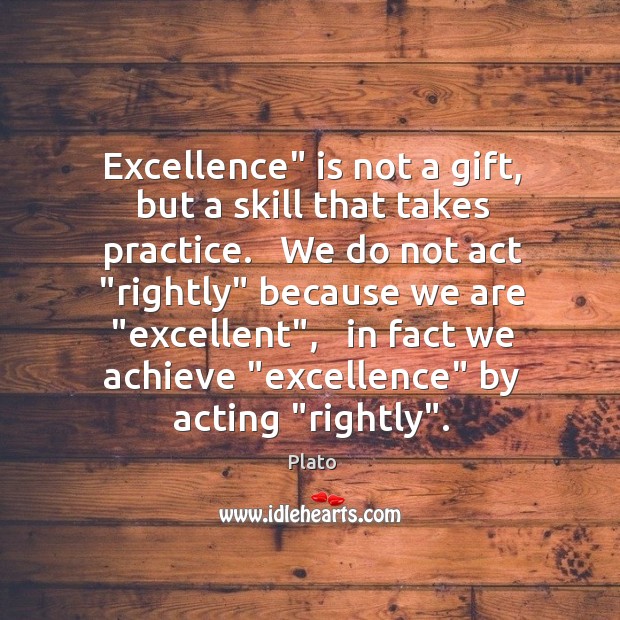 Excellence” is not a gift, but a skill that takes practice.   We Image