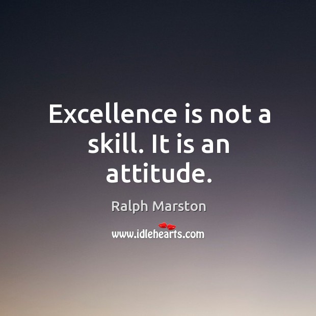 Excellence is not a skill. It is an attitude. Ralph Marston Picture Quote