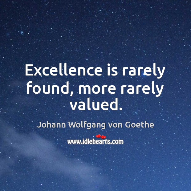 Excellence is rarely found, more rarely valued. Johann Wolfgang von Goethe Picture Quote