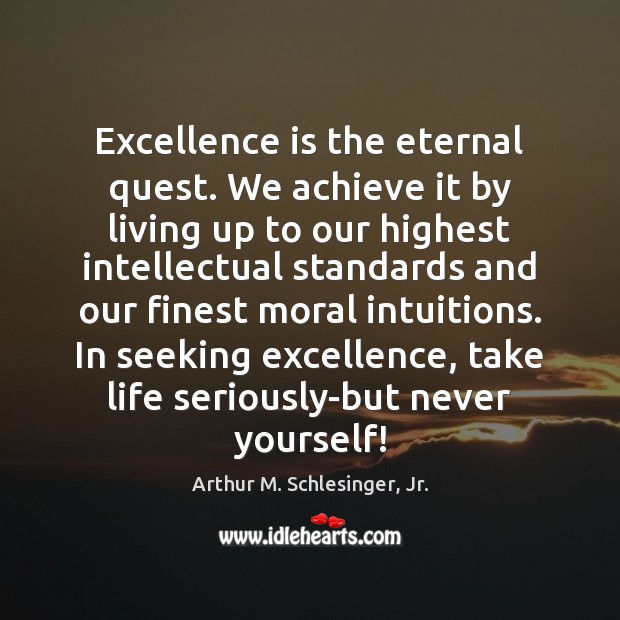 Excellence is the eternal quest. We achieve it by living up to Arthur M. Schlesinger, Jr. Picture Quote