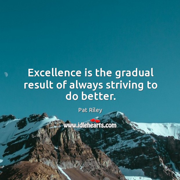 Excellence is the gradual result of always striving to do better. Pat Riley Picture Quote