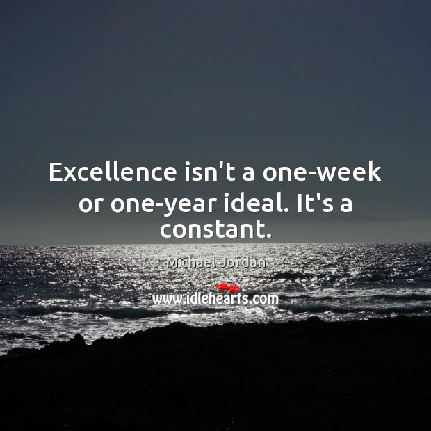Excellence isn’t a one-week or one-year ideal. It’s a constant. Michael Jordan Picture Quote