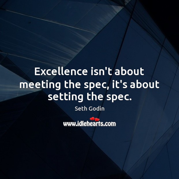 Excellence isn’t about meeting the spec, it’s about setting the spec. Seth Godin Picture Quote
