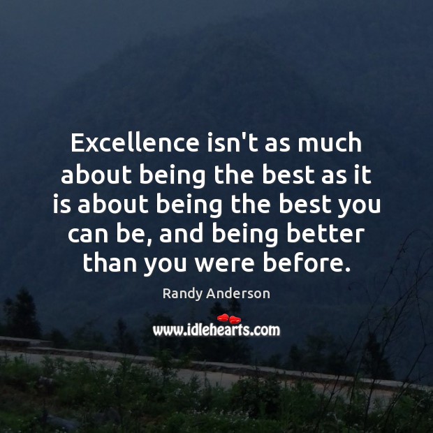 Excellence isn’t as much about being the best as it is about Randy Anderson Picture Quote