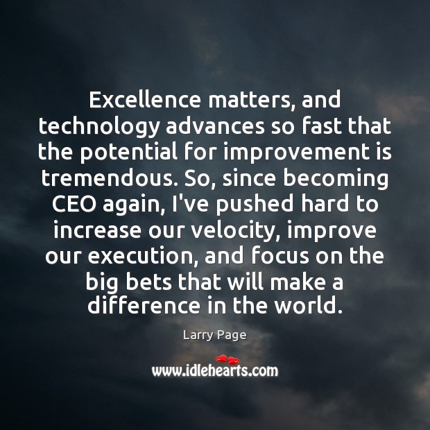 Excellence matters, and technology advances so fast that the potential for improvement Larry Page Picture Quote