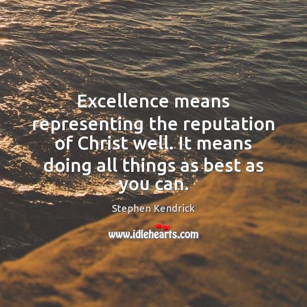 Excellence means representing the reputation of Christ well. It means doing all Image