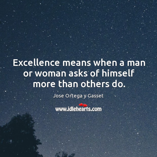 Excellence means when a man or woman asks of himself more than others do. Jose Ortega y Gasset Picture Quote