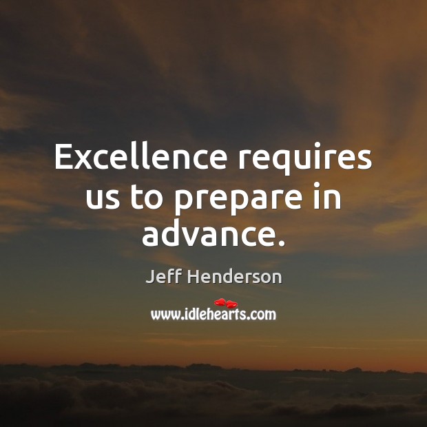 Excellence requires us to prepare in advance. Jeff Henderson Picture Quote