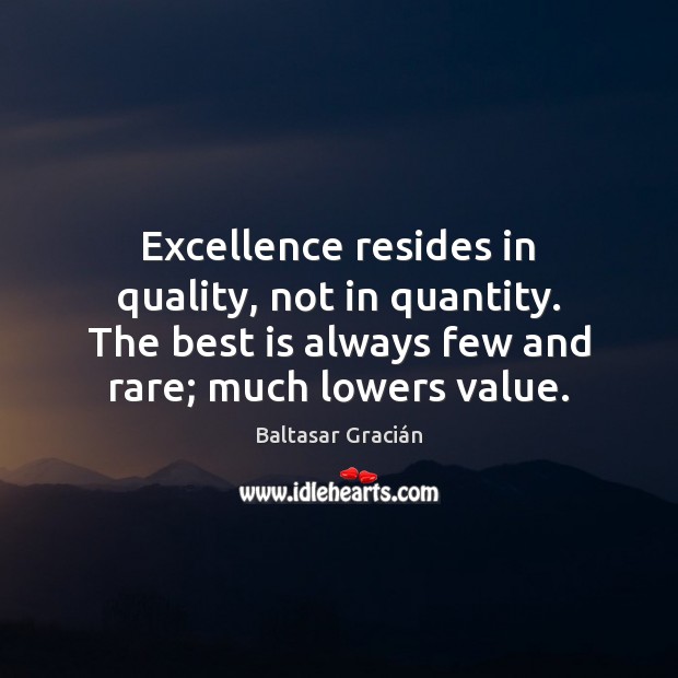 Excellence resides in quality, not in quantity. The best is always few Baltasar Gracián Picture Quote