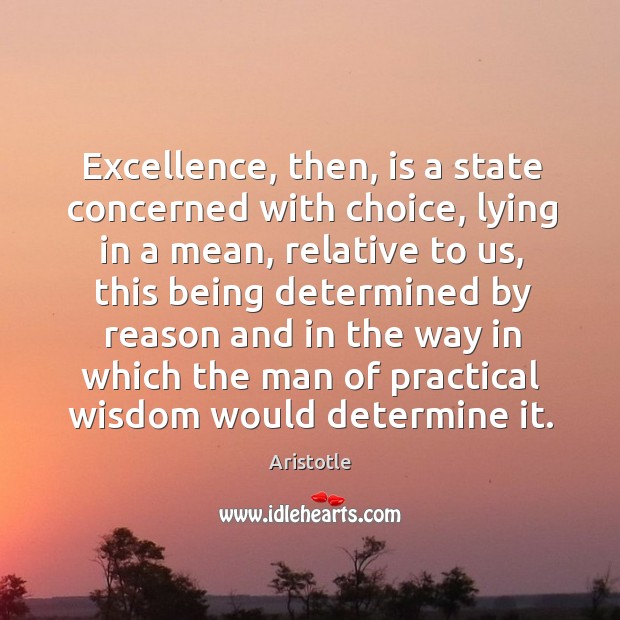 Excellence, then, is a state concerned with choice, lying in a mean, relative to us Aristotle Picture Quote