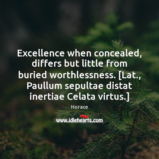 Excellence when concealed, differs but little from buried worthlessness. [Lat., Paullum sepultae Horace Picture Quote