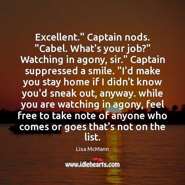 Excellent.” Captain nods. “Cabel. What’s your job?” Watching in agony, sir.” Captain Image