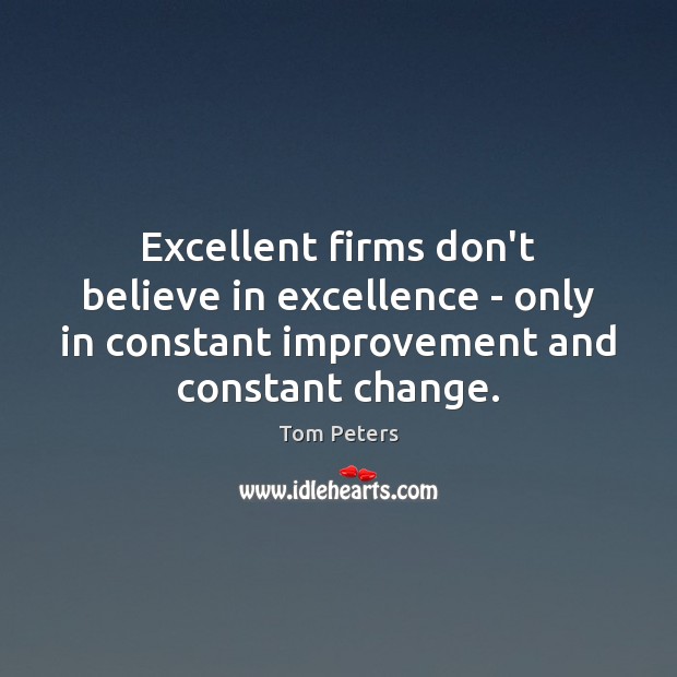 Excellent firms don’t believe in excellence – only in constant improvement and Tom Peters Picture Quote