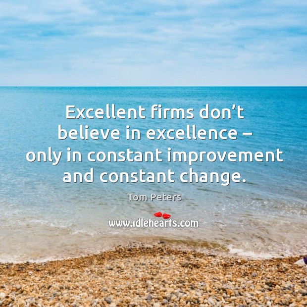 Excellent firms don’t believe in excellence – only in constant improvement and constant change. Tom Peters Picture Quote