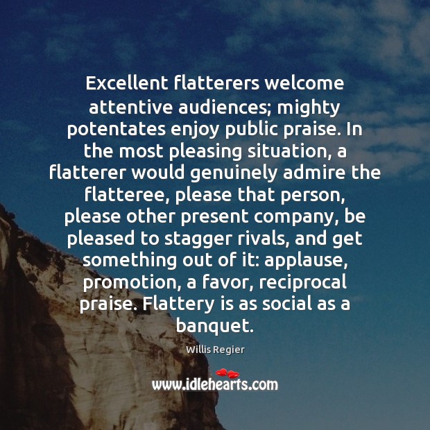 Excellent flatterers welcome attentive audiences; mighty potentates enjoy public praise. In the Praise Quotes Image