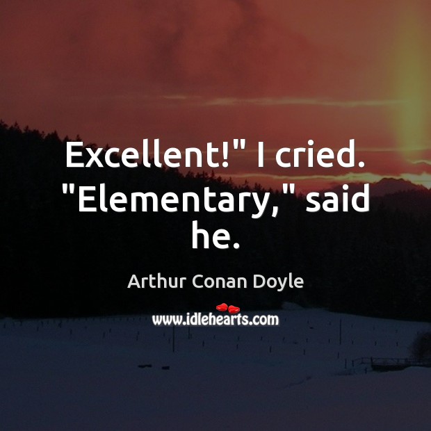 Excellent!” I cried. “Elementary,” said he. Arthur Conan Doyle Picture Quote