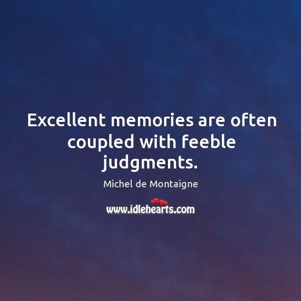 Excellent memories are often coupled with feeble judgments. Image