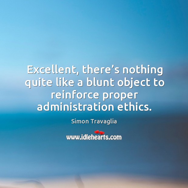 Excellent, there’s nothing quite like a blunt object to reinforce proper administration ethics. Simon Travaglia Picture Quote