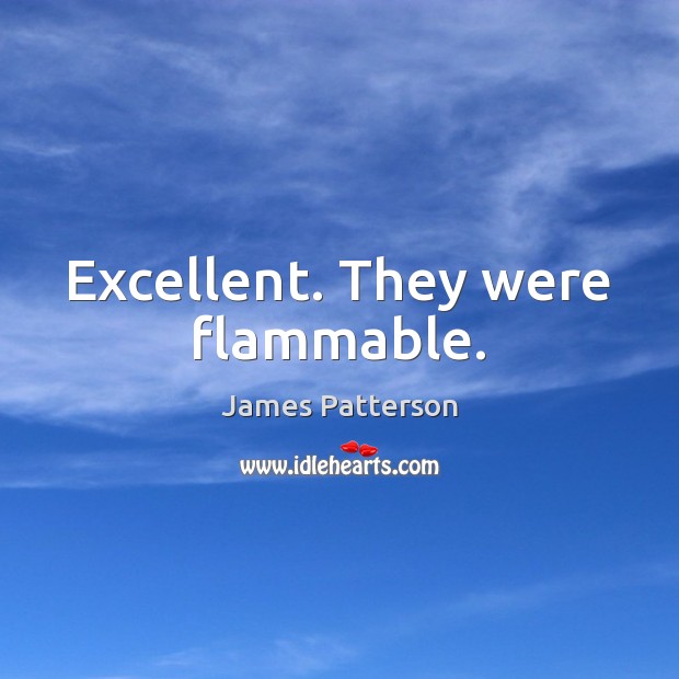 Excellent. They were flammable. James Patterson Picture Quote