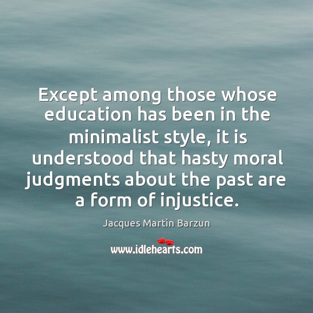 Except among those whose education has been in the minimalist style Jacques Martin Barzun Picture Quote