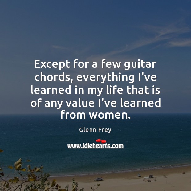 Except for a few guitar chords, everything I’ve learned in my life Glenn Frey Picture Quote