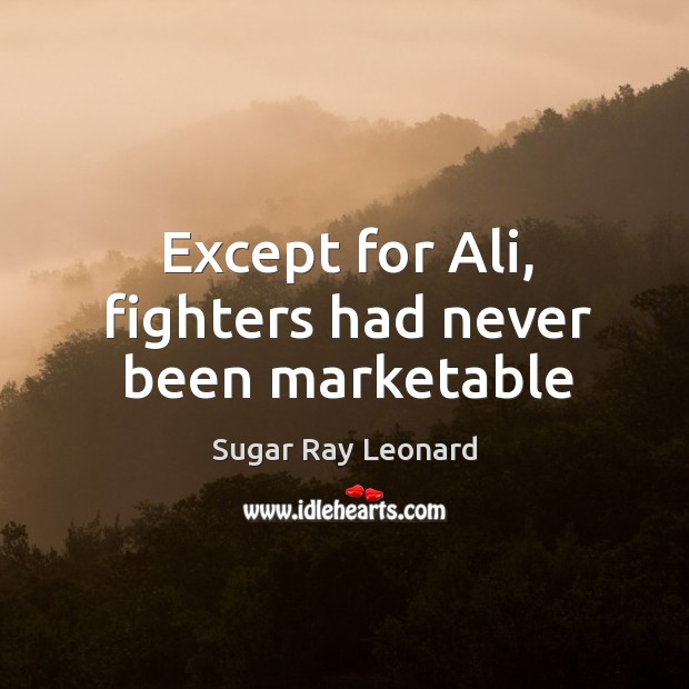 Except for Ali, fighters had never been marketable Sugar Ray Leonard Picture Quote