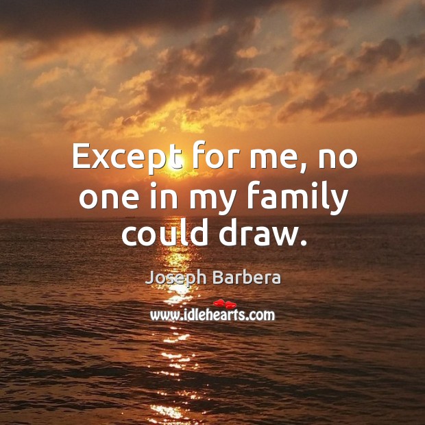Except for me, no one in my family could draw. Joseph Barbera Picture Quote