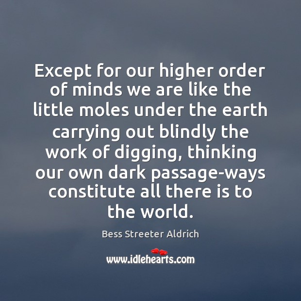 Except for our higher order of minds we are like the little Bess Streeter Aldrich Picture Quote