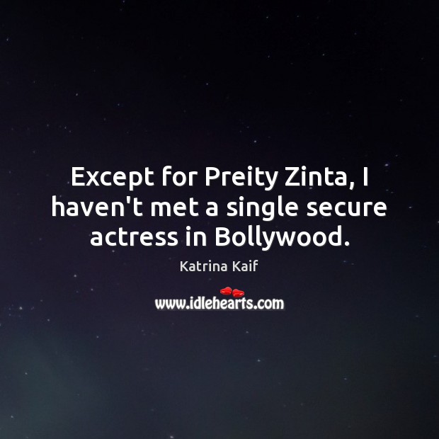 Except for Preity Zinta, I haven’t met a single secure actress in Bollywood. Katrina Kaif Picture Quote