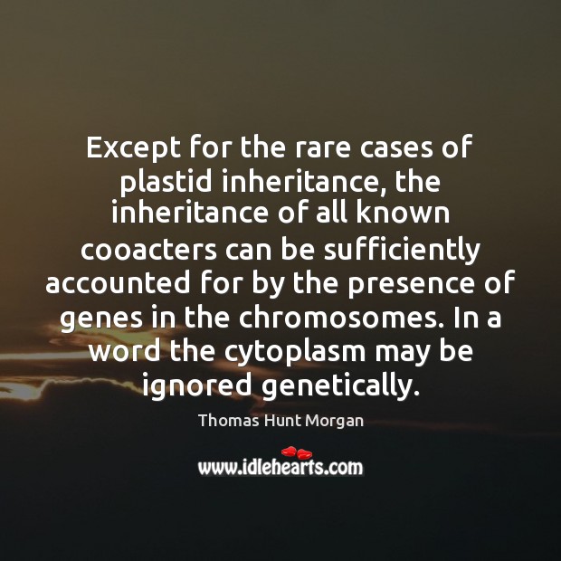 Except for the rare cases of plastid inheritance, the inheritance of all Thomas Hunt Morgan Picture Quote