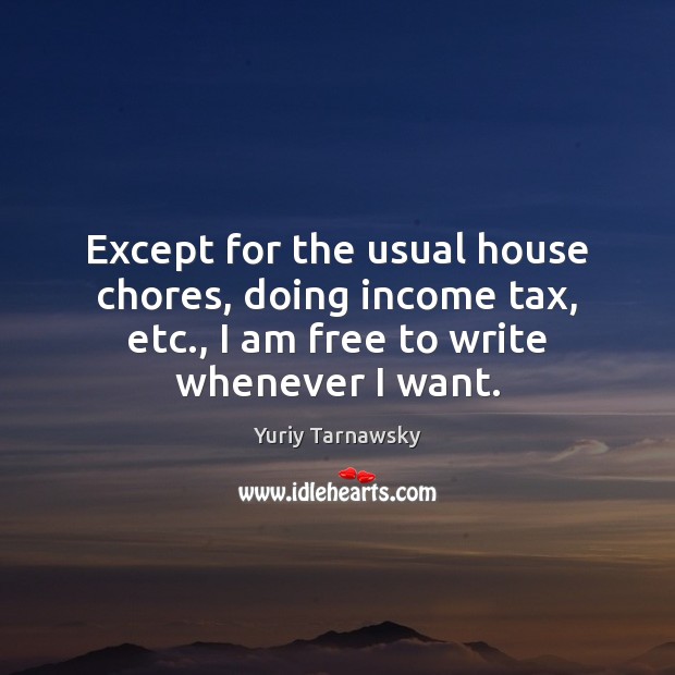 Except for the usual house chores, doing income tax, etc., I am Income Quotes Image