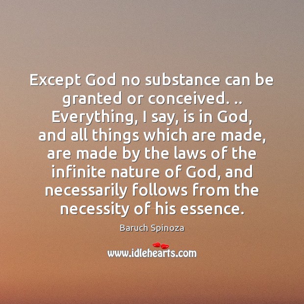 Except God no substance can be granted or conceived. .. Everything, I say, Baruch Spinoza Picture Quote