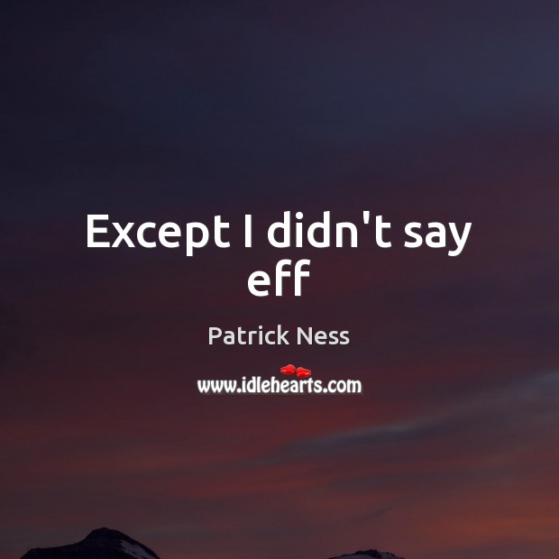 Except I didn’t say eff Patrick Ness Picture Quote