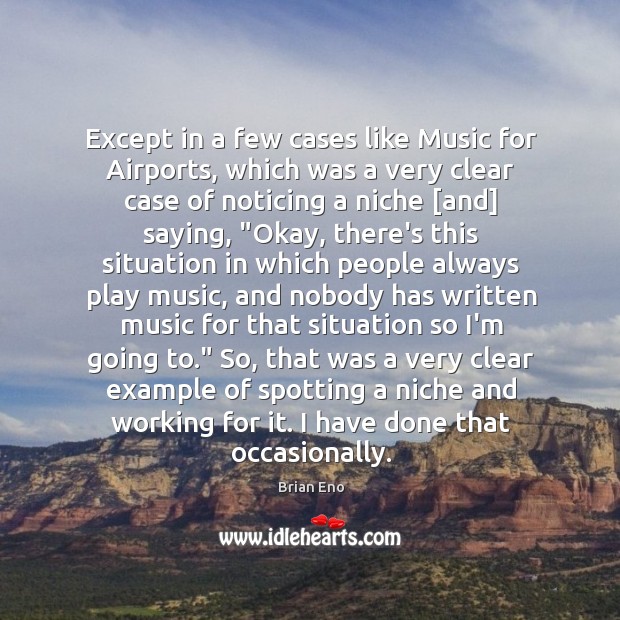 Except in a few cases like Music for Airports, which was a 