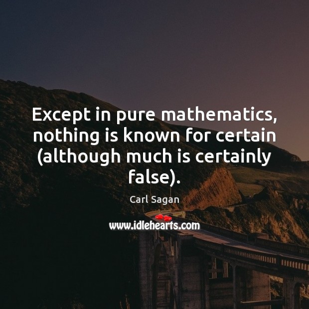 Except in pure mathematics, nothing is known for certain (although much is Image