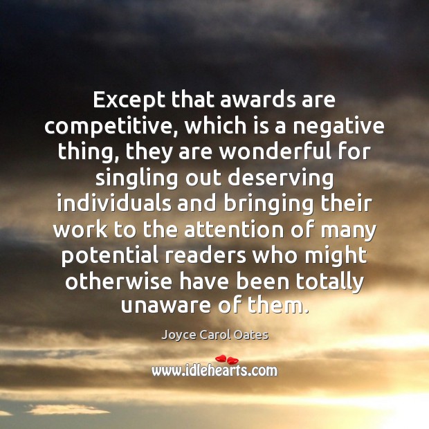 Except that awards are competitive, which is a negative thing, they are Joyce Carol Oates Picture Quote
