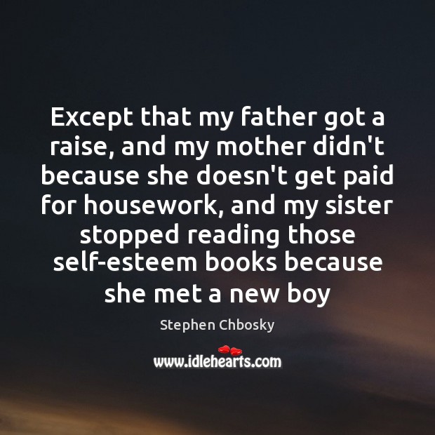 Except that my father got a raise, and my mother didn’t because Stephen Chbosky Picture Quote
