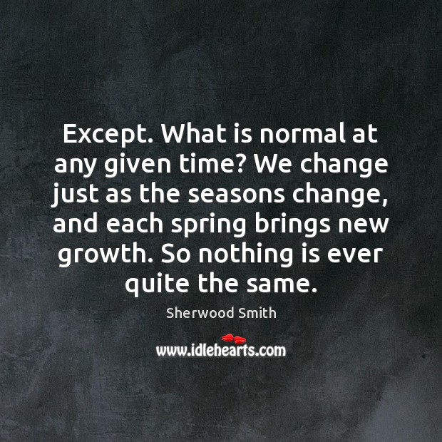 Except. What is normal at any given time? We change just as Sherwood Smith Picture Quote