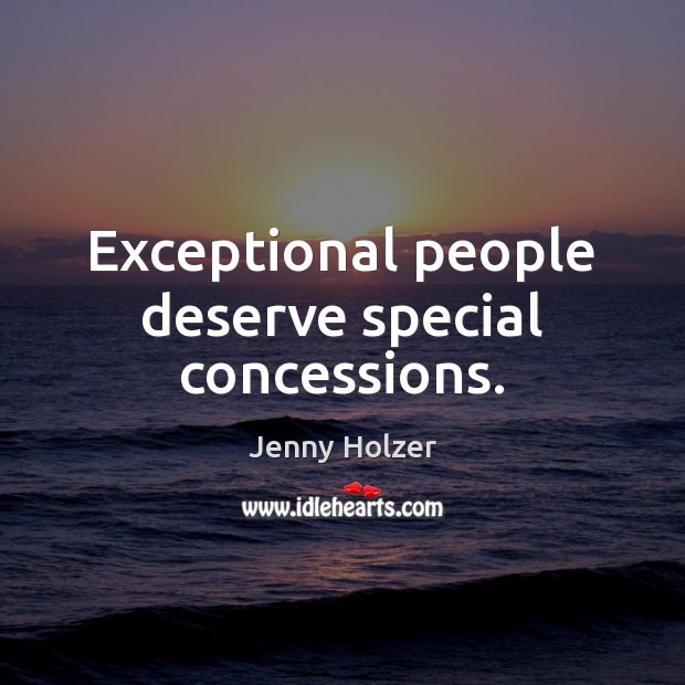 Exceptional people deserve special concessions. Jenny Holzer Picture Quote