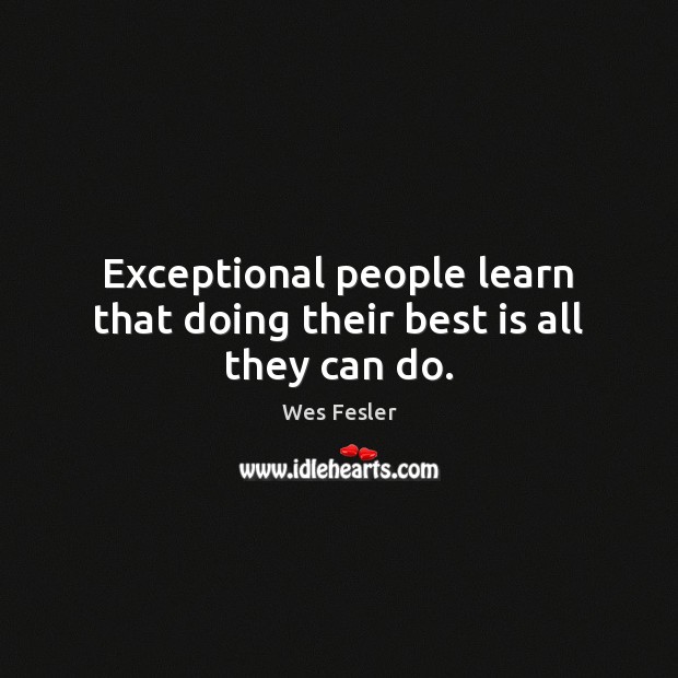Exceptional people learn that doing their best is all they can do. Wes Fesler Picture Quote