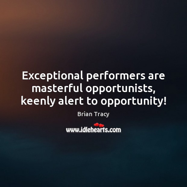 Exceptional performers are masterful opportunists, keenly alert to opportunity! Brian Tracy Picture Quote