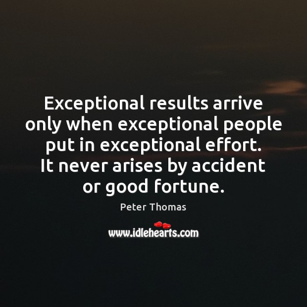 Exceptional results arrive only when exceptional people put in exceptional effort. It Peter Thomas Picture Quote