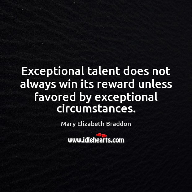 Exceptional talent does not always win its reward unless favored by exceptional Mary Elizabeth Braddon Picture Quote