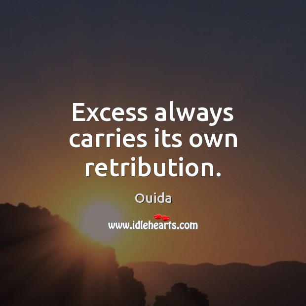 Excess always carries its own retribution. Ouida Picture Quote