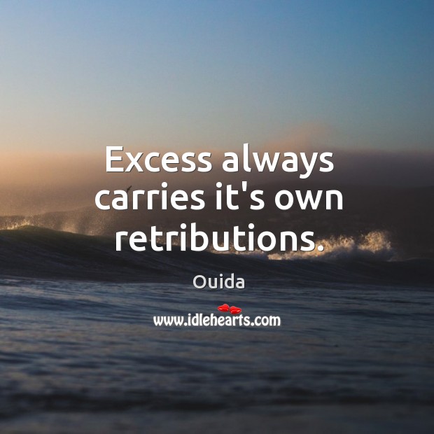 Excess always carries it’s own retributions. Ouida Picture Quote