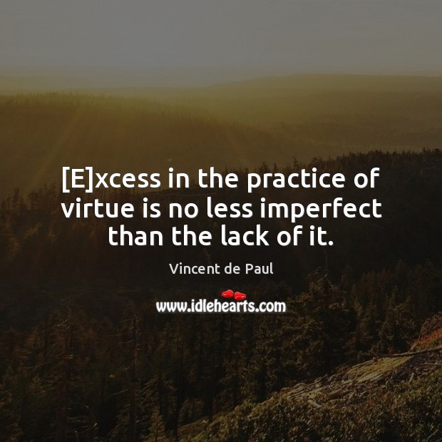 [E]xcess in the practice of virtue is no less imperfect than the lack of it. Vincent de Paul Picture Quote