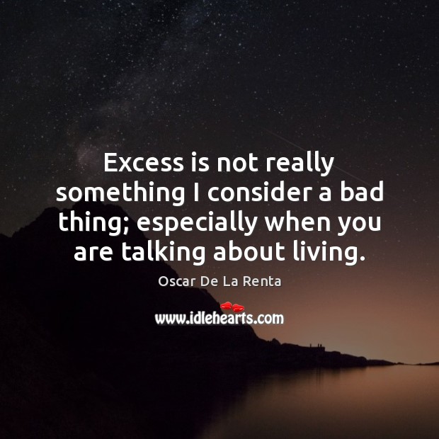 Excess is not really something I consider a bad thing; especially when Oscar De La Renta Picture Quote