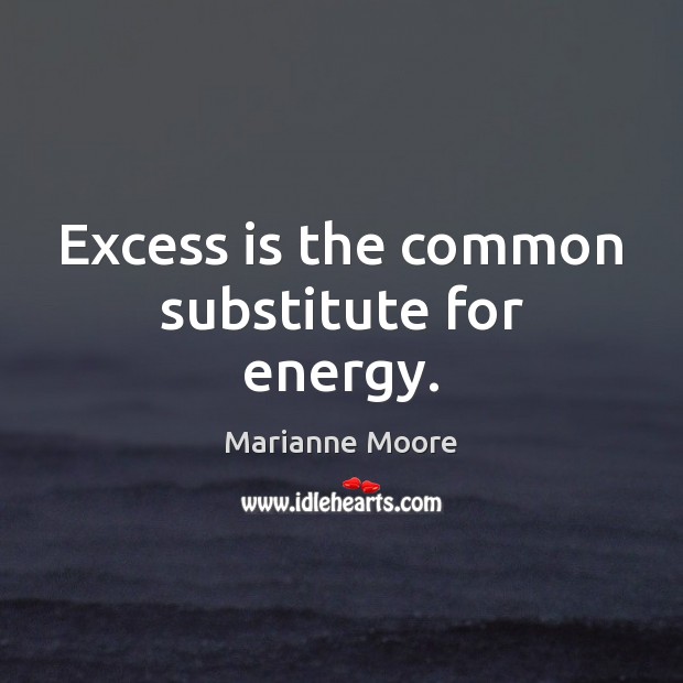 Excess is the common substitute for energy. Marianne Moore Picture Quote