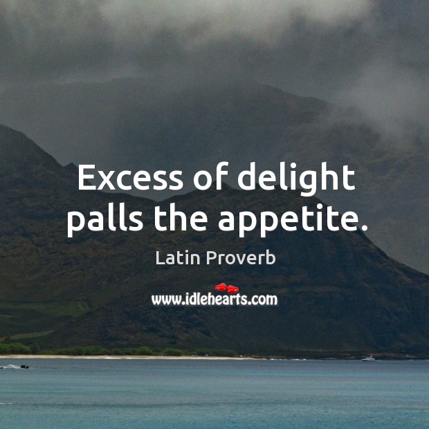 Excess of delight palls the appetite. Latin Proverbs Image